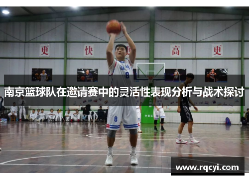 南京篮球队在邀请赛中的灵活性表现分析与战术探讨