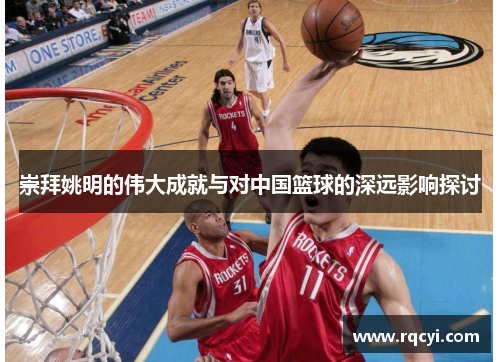 崇拜姚明的伟大成就与对中国篮球的深远影响探讨