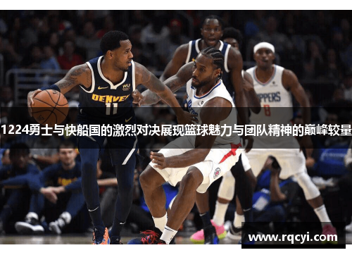 1224勇士与快船国的激烈对决展现篮球魅力与团队精神的巅峰较量