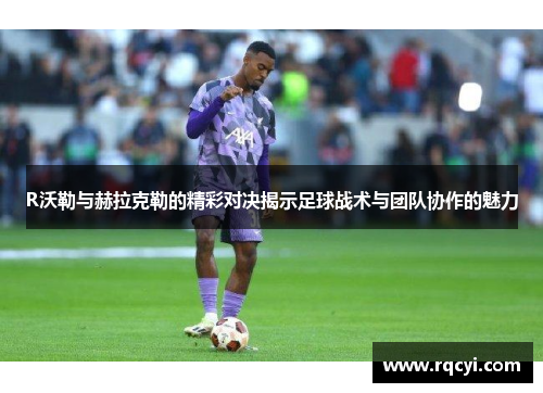 R沃勒与赫拉克勒的精彩对决揭示足球战术与团队协作的魅力