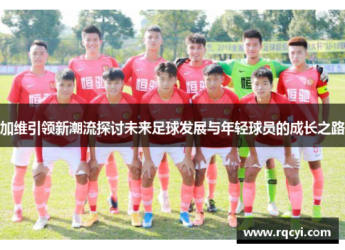 加维引领新潮流探讨未来足球发展与年轻球员的成长之路