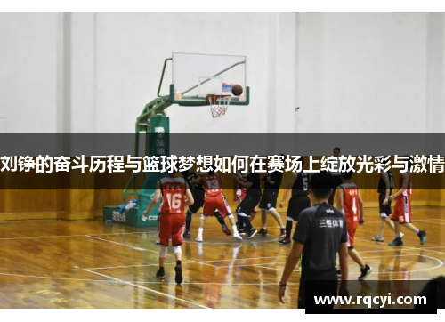 刘铮的奋斗历程与篮球梦想如何在赛场上绽放光彩与激情