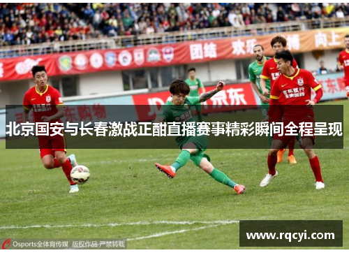 北京国安与长春激战正酣直播赛事精彩瞬间全程呈现