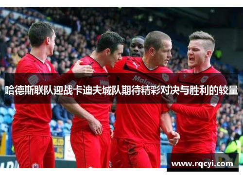 哈德斯联队迎战卡迪夫城队期待精彩对决与胜利的较量