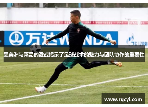 墨美洲与莱昂的激战揭示了足球战术的魅力与团队协作的重要性