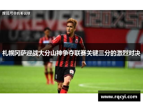 札幌冈萨迎战大分山神争夺联赛关键三分的激烈对决