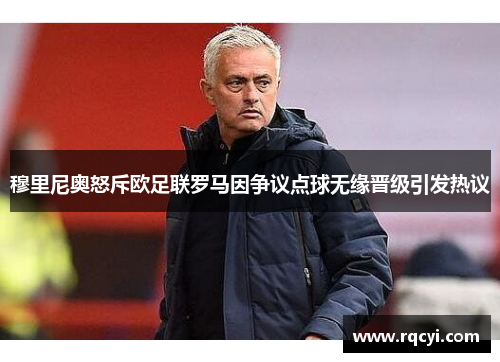 穆里尼奥怒斥欧足联罗马因争议点球无缘晋级引发热议
