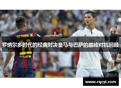 罗纳尔多时代的经典对决皇马与巴萨的巅峰对抗回顾