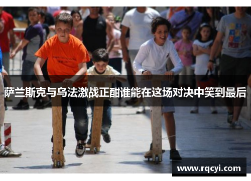 萨兰斯克与乌法激战正酣谁能在这场对决中笑到最后